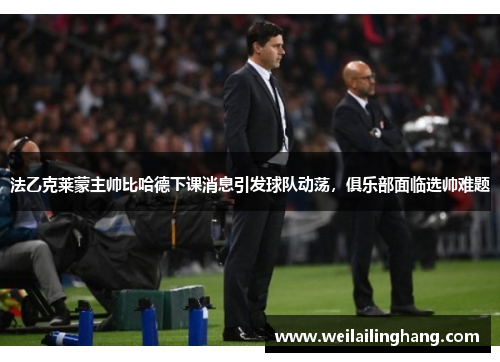 法乙克莱蒙主帅比哈德下课消息引发球队动荡，俱乐部面临选帅难题
